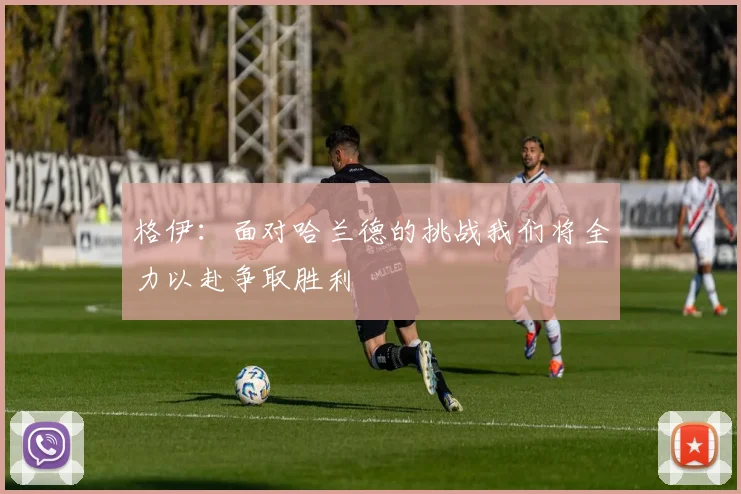 格伊:面对哈兰德的挑战我们将全力以赴争取胜利