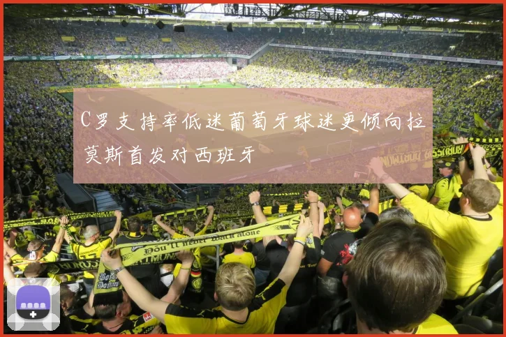 C罗支持率低迷葡萄牙球迷更倾向拉莫斯首发对西班牙