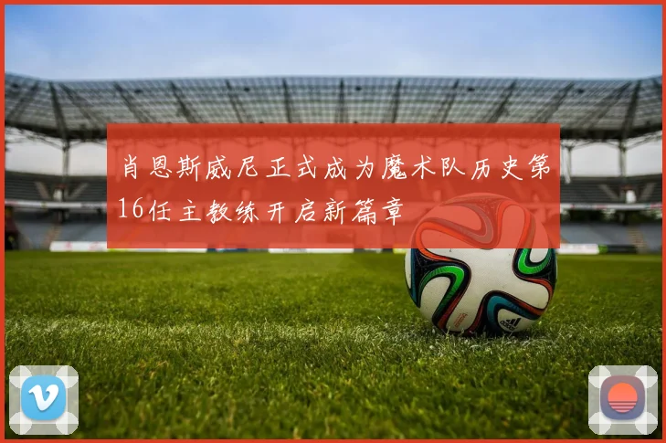 肖恩斯威尼正式成为魔术队历史第16任主教练开启新篇章