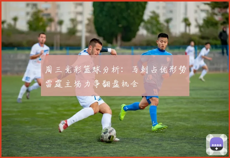 周三竞彩篮球分析：马刺占优形势雷霆主场力争翻盘机会