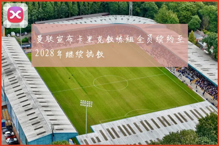 曼联宣布卡里克教练组全员续约至2028年继续执教