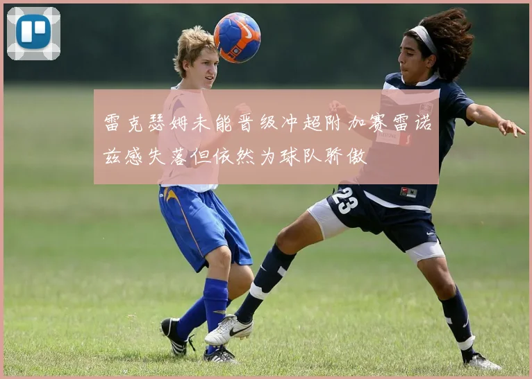 雷克瑟姆未能晋级冲超附加赛雷诺兹感失落但依然为球队骄傲