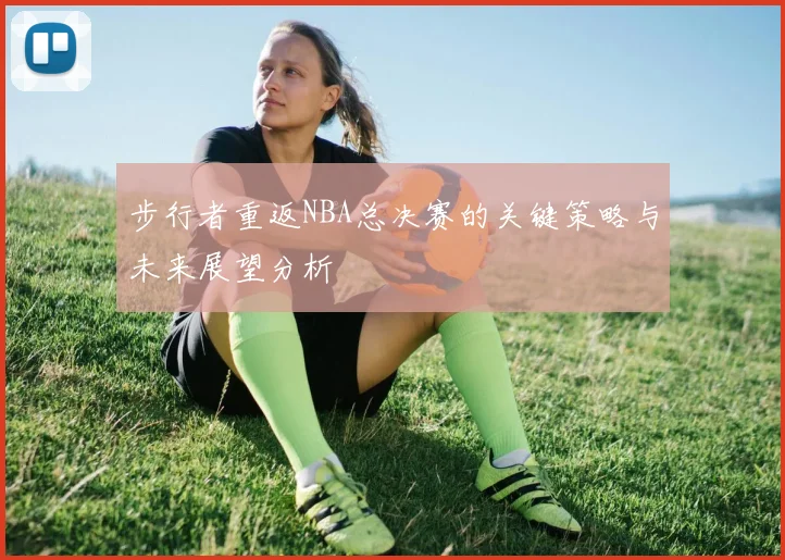 步行者重返NBA总决赛的关键策略与未来展望分析