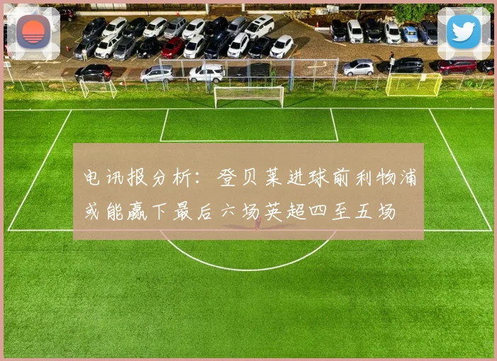 电讯报分析：登贝莱进球前利物浦或能赢下最后六场英超四至五场