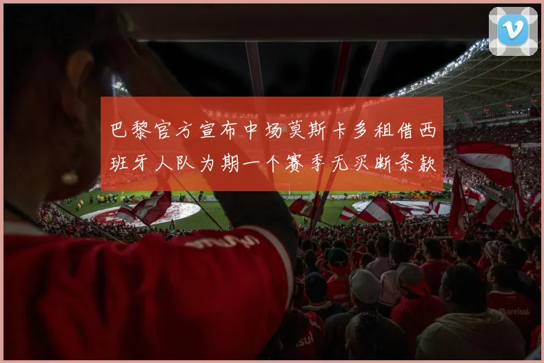 巴黎官方宣布中场莫斯卡多租借西班牙人队为期一个赛季无买断条款