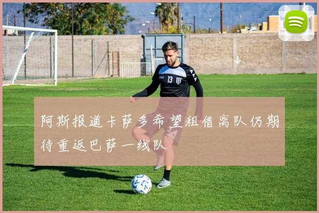 阿斯报道卡萨多希望租借离队仍期待重返巴萨一线队